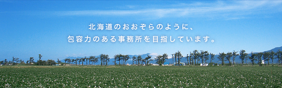 北海道のおおぞらのように、包容力のある事務所を目指しています。