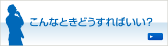 こんなときどうすればいい？