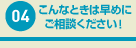 こんなときは早めにご相談ください！